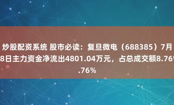 炒股配资系统 股市必读：复旦微电（688385）7月28日主力资金净流出4801.04万元，占总成交额8.76%