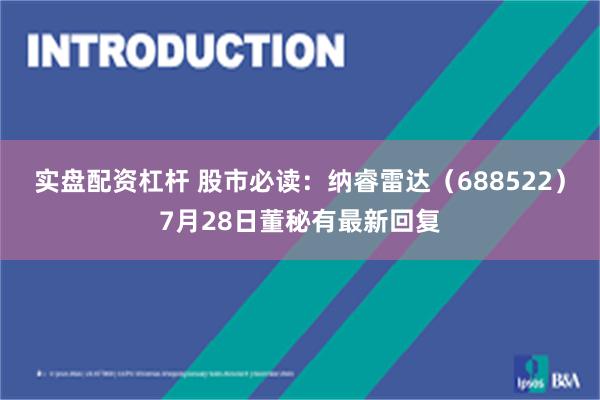 实盘配资杠杆 股市必读：纳睿雷达（688522）7月28日董秘有最新回复