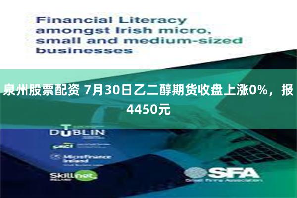 泉州股票配资 7月30日乙二醇期货收盘上涨0%，报4450元