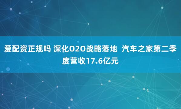 爱配资正规吗 深化O2O战略落地  汽车之家第二季度营收17.6亿元