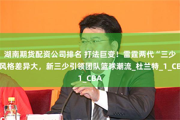 湖南期货配资公司排名 打法巨变！雷霆两代“三少”风格差异大，新三少引领团队篮球潮流_杜兰特_1_CBA