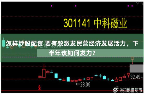 怎样炒股配资 要有效激发民营经济发展活力，下半年该如何发力？