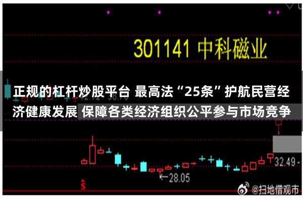 正规的杠杆炒股平台 最高法“25条”护航民营经济健康发展 保障各类经济组织公平参与市场竞争