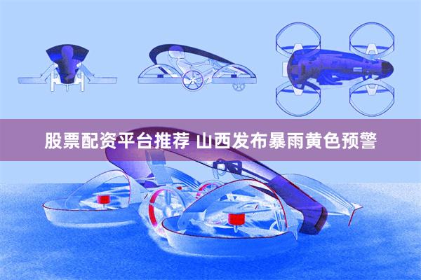 股票配资平台推荐 山西发布暴雨黄色预警