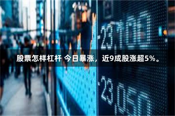 股票怎样杠杆 今日暴涨，近9成股涨超5%。