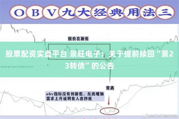 股票配资实盘平台 景旺电子：关于提前赎回“景23转债”的公告