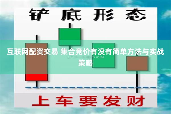 互联网配资交易 集合竞价有没有简单方法与实战策略