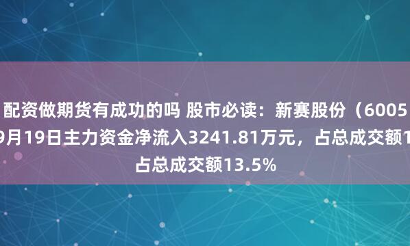 配资做期货有成功的吗 股市必读：新赛股份（600540）9月19日主力资金净流入3241.81万元，占总成交额13.5%
