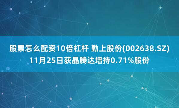 股票怎么配资10倍杠杆 勤上股份(002638.SZ)11月25日获晶腾达增持0.71%股份