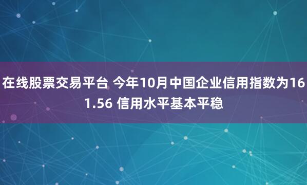 在线股票交易平台 今年10月中国企业信用指数为161.56 信用水平基本平稳
