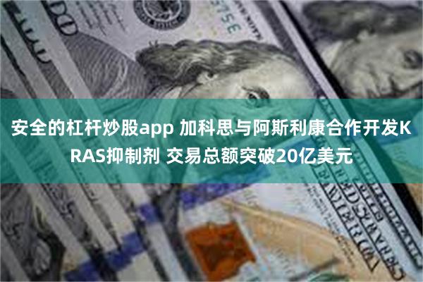 安全的杠杆炒股app 加科思与阿斯利康合作开发KRAS抑制剂 交易总额突破20亿美元
